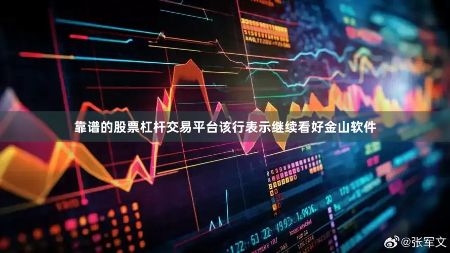 靠谱的股票杠杆交易平台该行表示继续看好金山软件