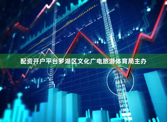 配资开户平台罗湖区文化广电旅游体育局主办