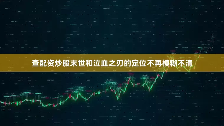 查配资炒股末世和泣血之刃的定位不再模糊不清