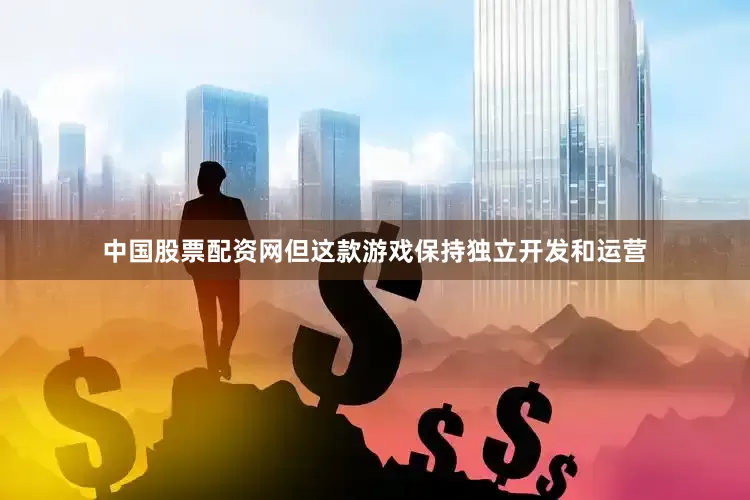 中国股票配资网但这款游戏保持独立开发和运营