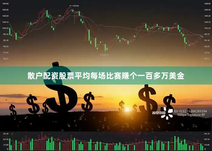 散户配资股票平均每场比赛赚个一百多万美金