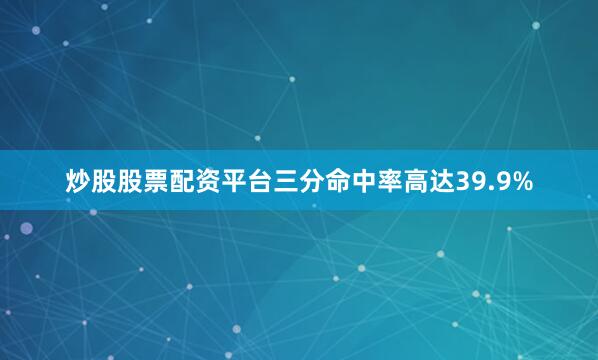 炒股股票配资平台三分命中率高达39.9%