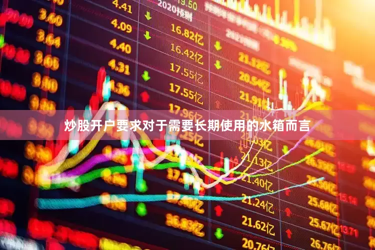 炒股开户要求对于需要长期使用的水箱而言