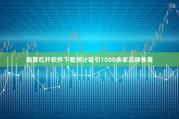 股票杠杆软件下载预计吸引1000余家品牌参展