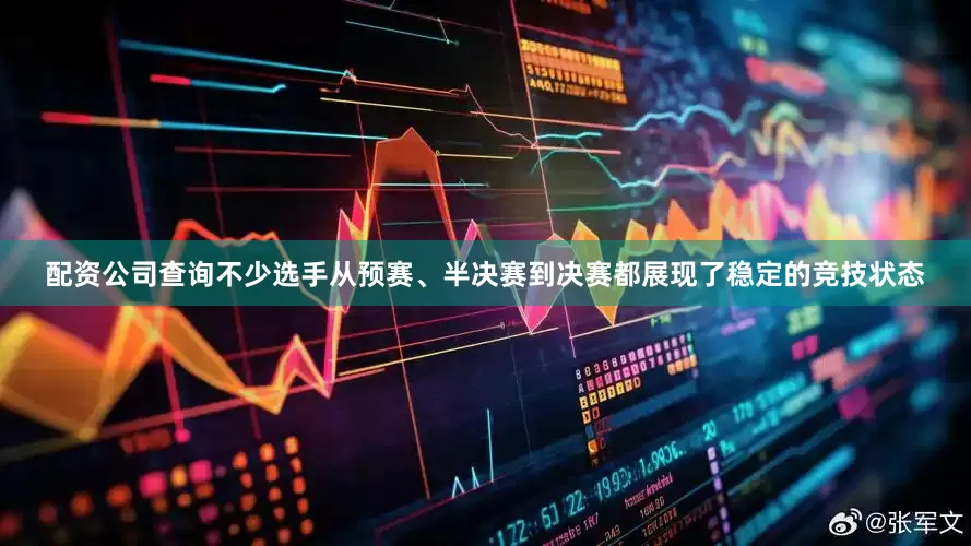 配资公司查询不少选手从预赛、半决赛到决赛都展现了稳定的竞技状态