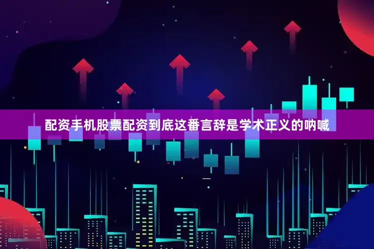 配资手机股票配资到底这番言辞是学术正义的呐喊
