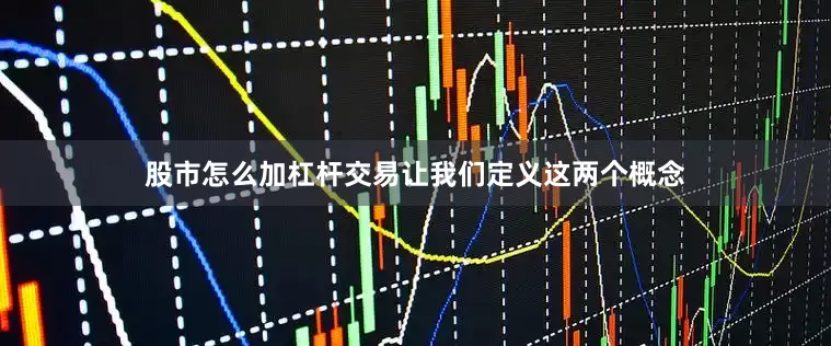 股市怎么加杠杆交易让我们定义这两个概念