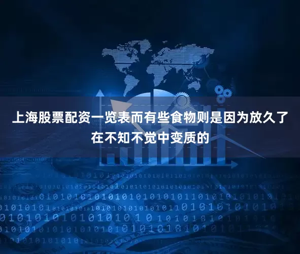 上海股票配资一览表而有些食物则是因为放久了在不知不觉中变质的