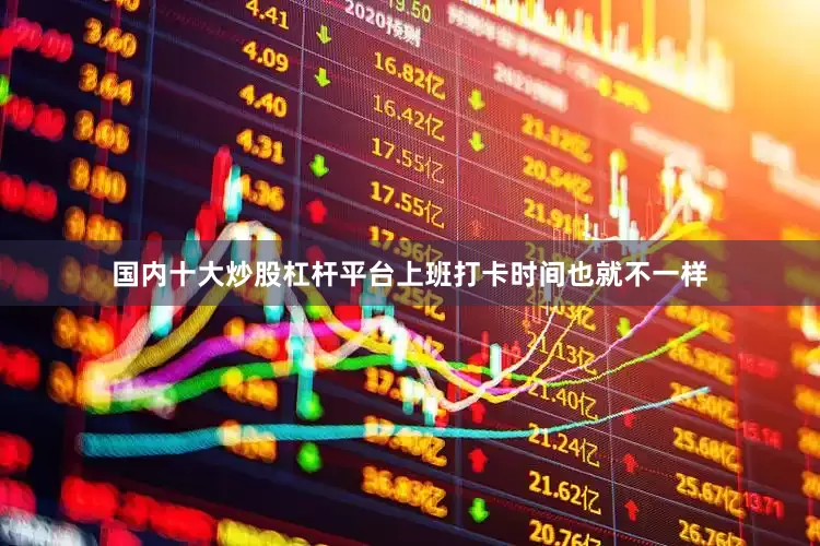 国内十大炒股杠杆平台上班打卡时间也就不一样