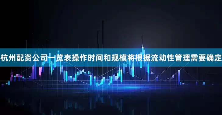 杭州配资公司一览表操作时间和规模将根据流动性管理需要确定