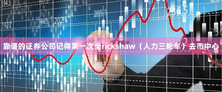 靠谱的证券公司记得第一次坐rickshaw（人力三轮车）去市中心